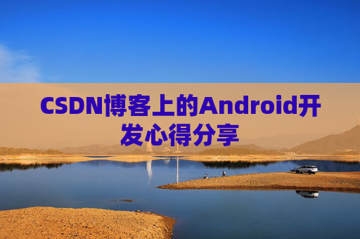 CSDN博客上的Android开发心得分享